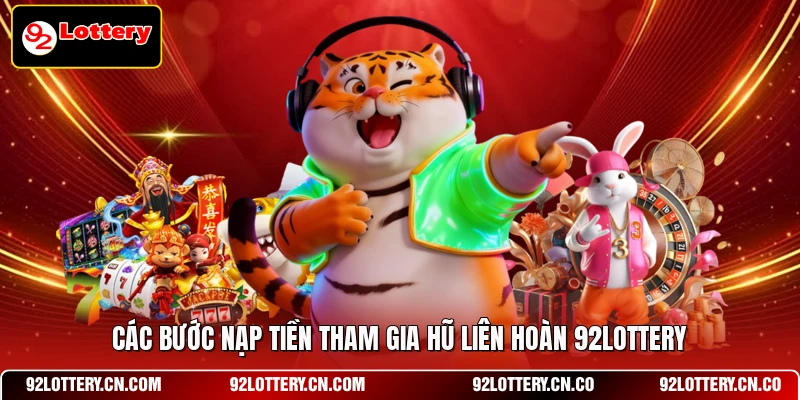 Các bước nạp tiền tham gia Hũ liên hoàn 92LOTTERY