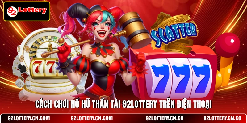 Cách chơi nổ hũ thần tài 92LOTTERY trên điện thoại