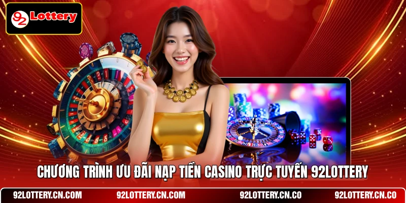 Chương trình ưu đãi nạp tiền Casino Trực Tuyến 92LOTTERY