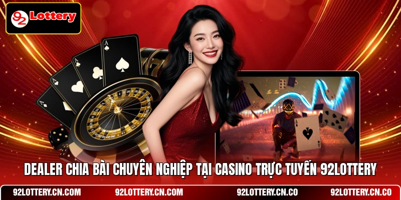 Dealer chia bài chuyên nghiệp tại Casino Trực Tuyến 92LOTTERY