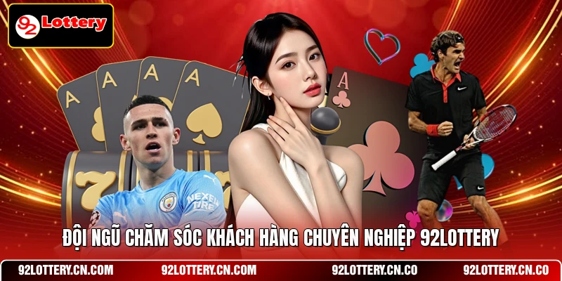 Đội ngũ chăm sóc khách hàng chuyên nghiệp 92LOTTERY