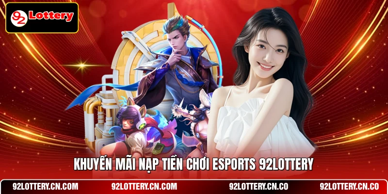 Khuyến mãi nạp tiền chơi Esports 92LOTTERY