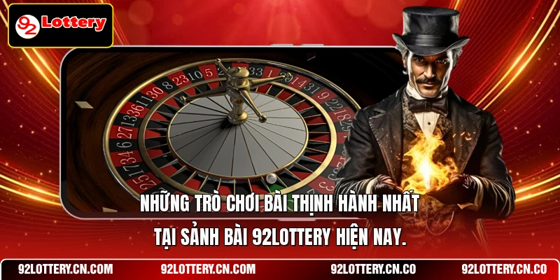 Những trò chơi bài thịnh hành nhất tại sảnh bài 92LOTTERY hiện nay