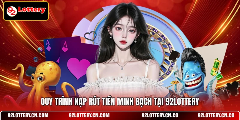 Quy trình nạp rút tiền minh bạch tại 92LOTTERY