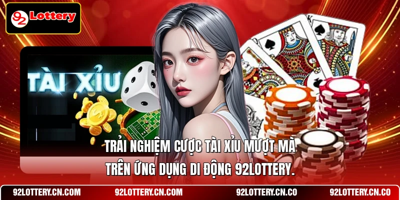 Trải nghiệm cược tài xỉu mượt mà trên ứng dụng di động 92LOTTERY